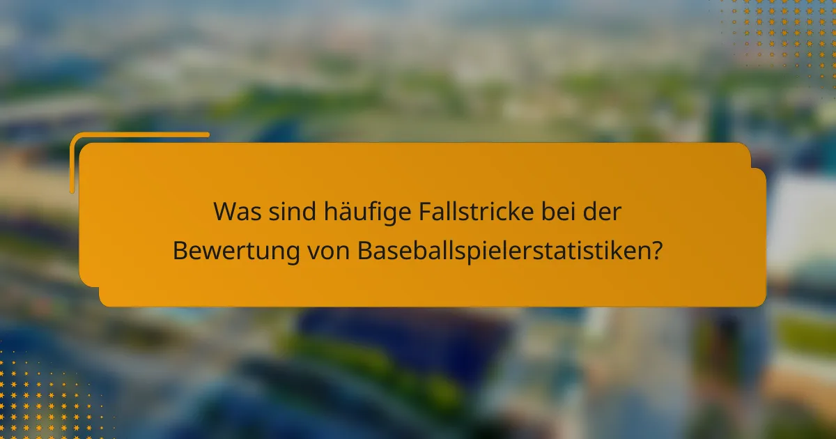 Was sind häufige Fallstricke bei der Bewertung von Baseballspielerstatistiken?
